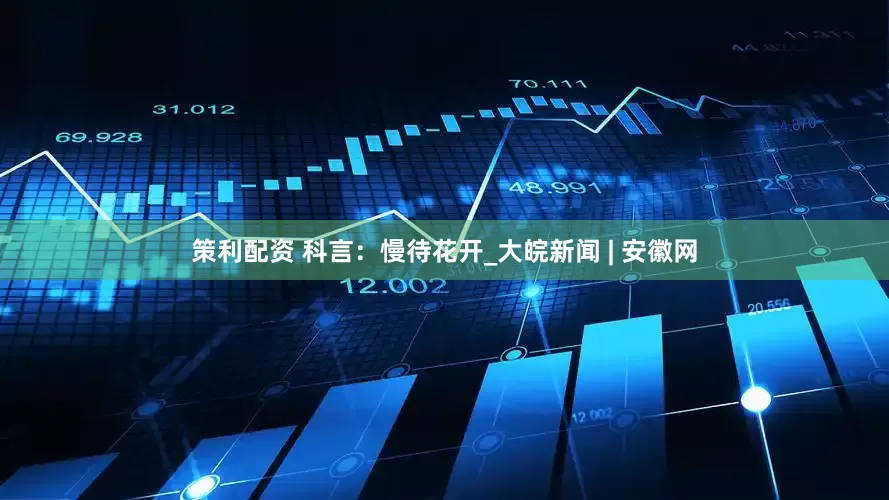 策利配资 科言：慢待花开_大皖新闻 | 安徽网