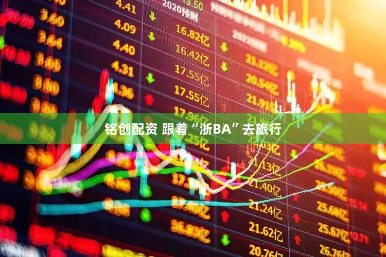 铭创配资 跟着“浙BA”去旅行