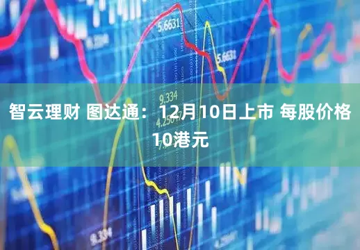 智云理财 图达通：12月10日上市 每股价格10港元